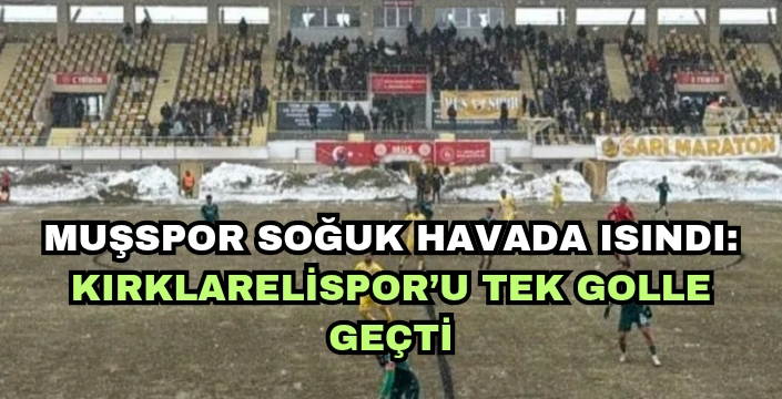 Muşspor Soğuk Havada Isındı: Kırklarelispor’u Tek Golle Geçti