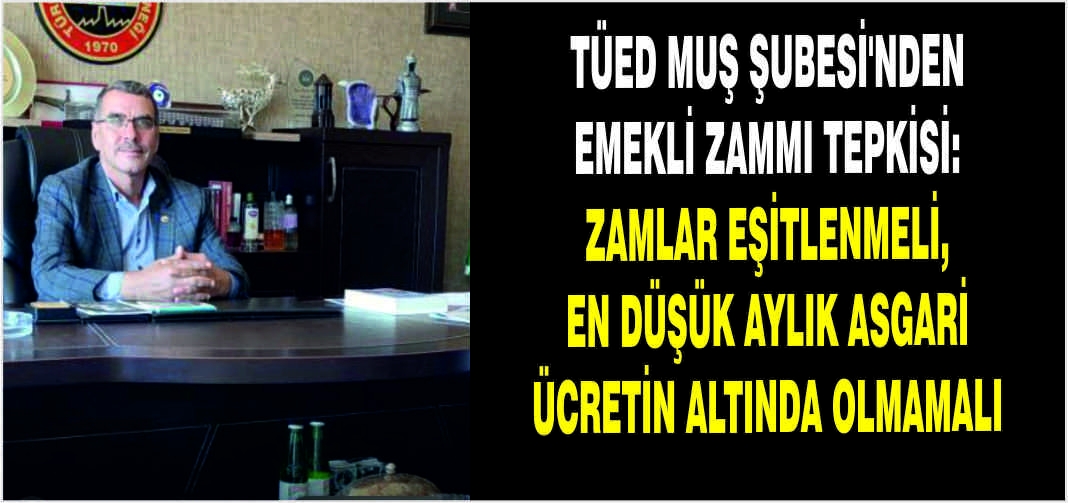 TÜED Muş Şubesi’nden emekli zammı tepkisi: Zamlar eşitlenmeli, en düşük aylık asgari ücretin altında olmamalı