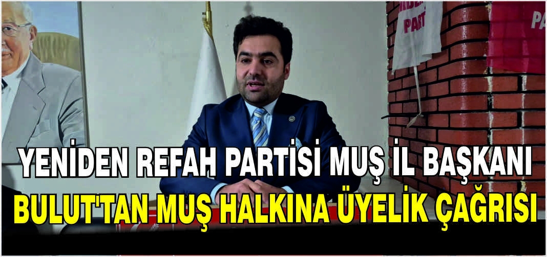 Yeniden Refah Partisi Muş İl Başkanı Bulut’tan Muş halkına üyelik çağrısı