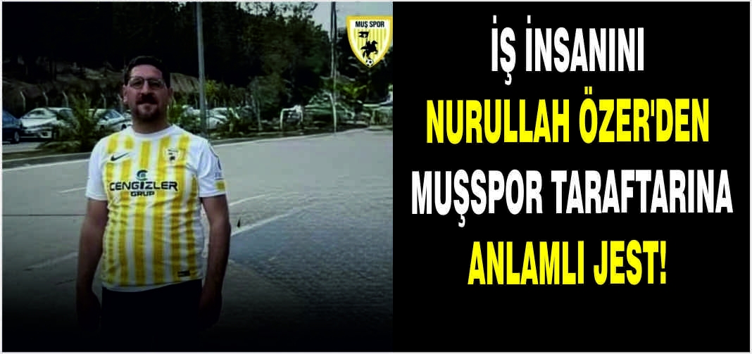 İş İnsanı Nurullah Özer'den Muşspor taraftarına anlamlı jest!