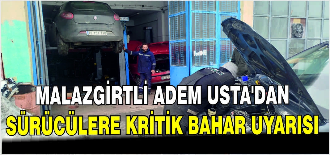Malazgirtli Adem Usta’dan sürücülere kritik bahar uyarısı
