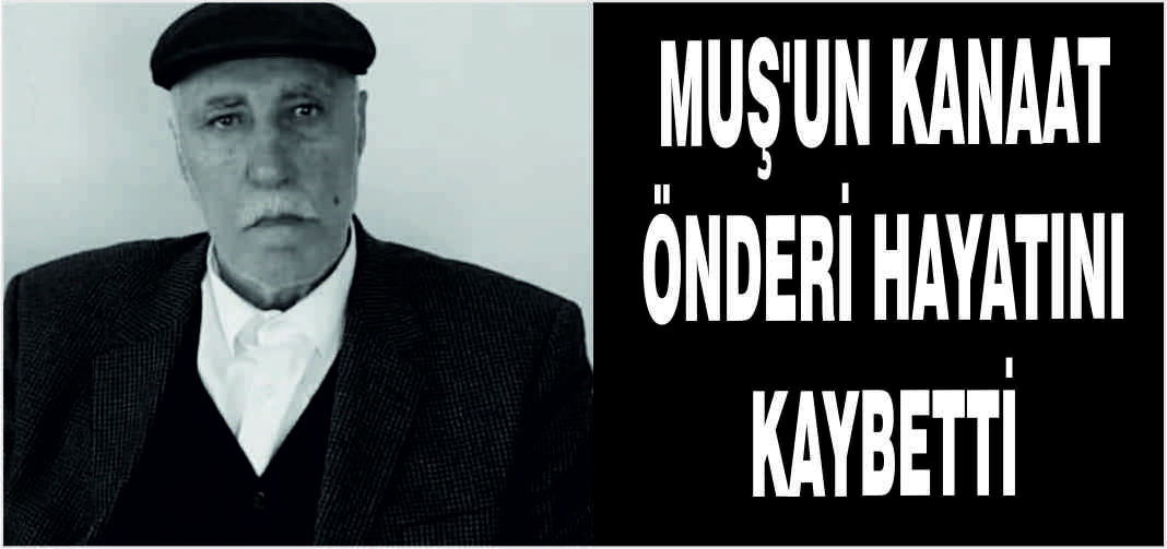 Muş’un Kanaat Önderi hayatını kaybetti