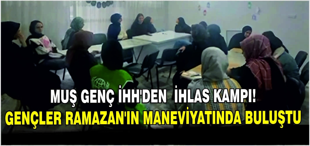 Muş Genç İHH’den İhlas Kampı! Gençler Ramazan’ın maneviyatında buluştu