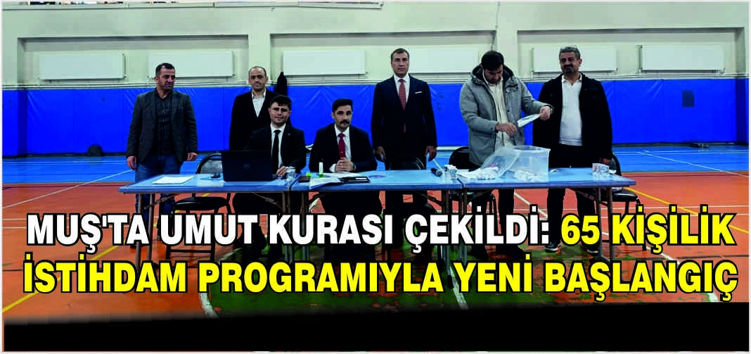 Muş’ta umut kurası çekildi: 65 Kişilik istihdam programıyla yeni başlangıç
