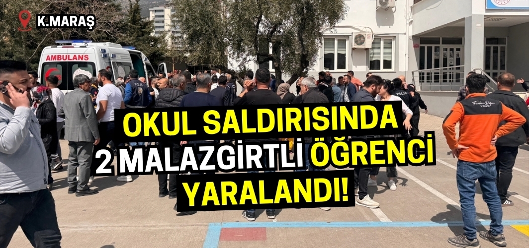 Kahramanmaraş’taki okul saldırısında yaralı 2 öğrenci Malazgirtli!