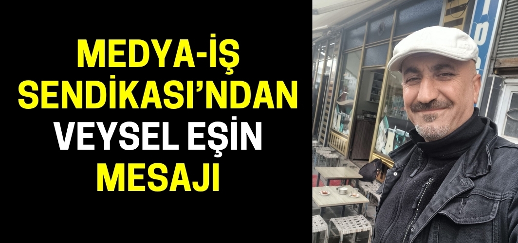 Medya-İş Sendikası’ndan Veysel Eşin İçin Taziye Mesajı
