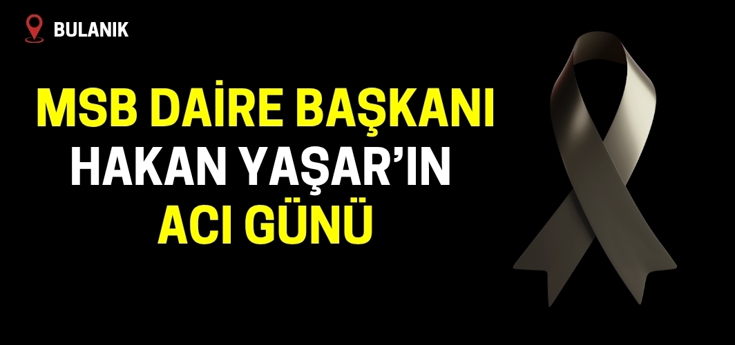 MSB Daire Başkanı Hakan Yaşar’ın Acı Günü