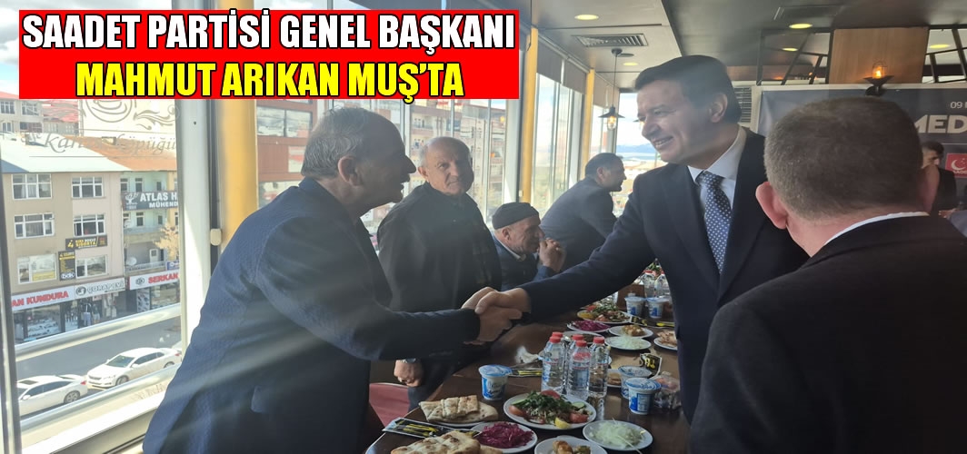 Saadet Partisi Genel Başkanı Mahmut Arıkan Muş’ta: Esnaf ve STK’larla bir araya geldi