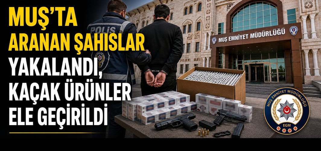 Muş’ta aranan şahıslar yakalandı, kaçak ürünler ele geçirildi