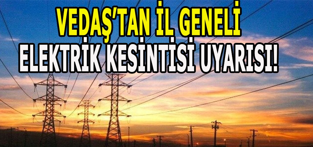 VEDAŞ’TAN İL GENELİ ELEKTRİK KESİNTİSİ UYARISI!