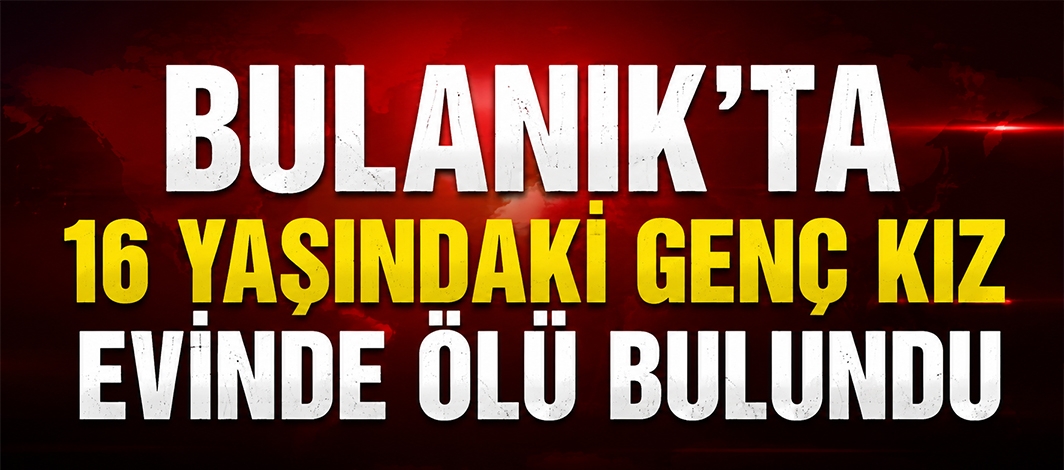 Bulanık'ta 16 Yaşındaki Genç Kız Evinde Ölü Bulundu