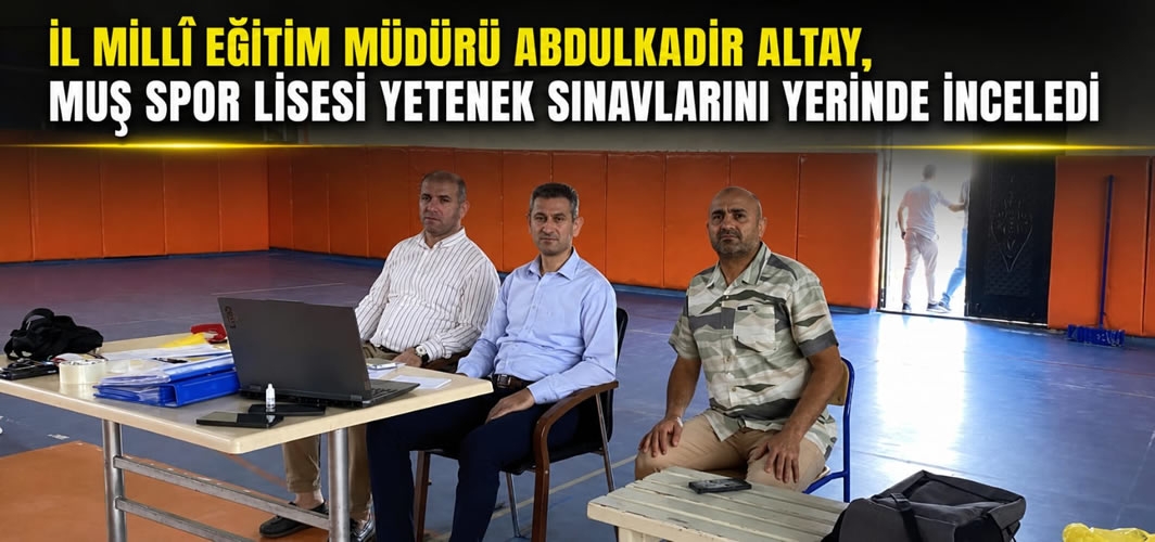 İl Millî Eğitim Müdürü Abdulkadir Altay, Muş Spor Lisesi Yetenek Sınavlarını Yerinde İnceledi