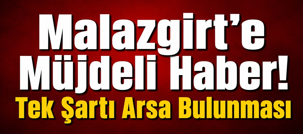Malazgirt’e Müjdeli Haber! Tek Şartı Arsa Bulunması