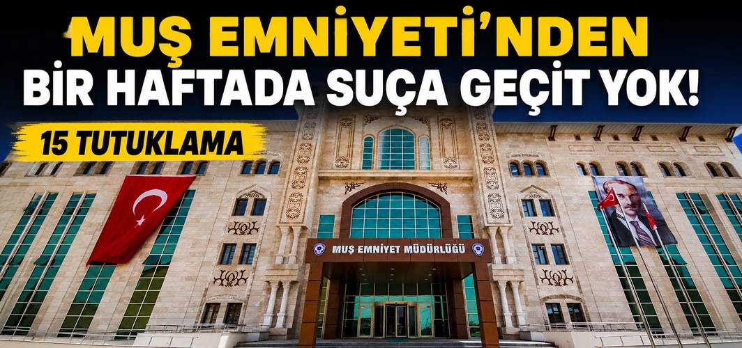 Muş Emniyeti'nden bir haftada suça geçit yok! 15 tutuklama