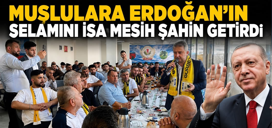 Muşlulara Erdoğan'ın Selamını İsa Mesih Şahin Getirdi