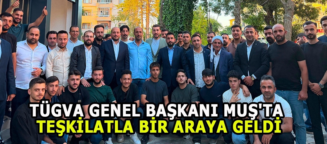 TÜGVA Genel Başkanı Muş'ta Teşkilatla Bir Araya Geldi