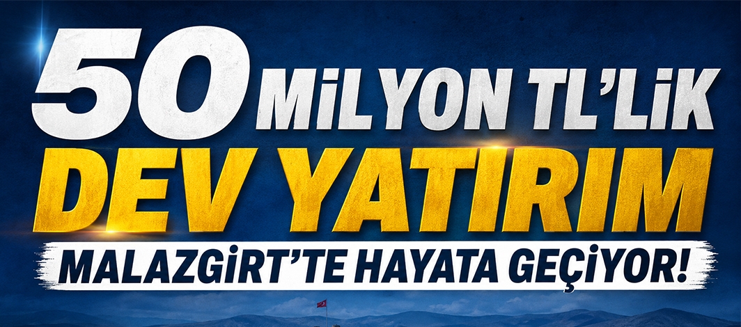 50 Milyon TL'lik Dev Yatırım Malazgirt'te Hayata Geçiyor!