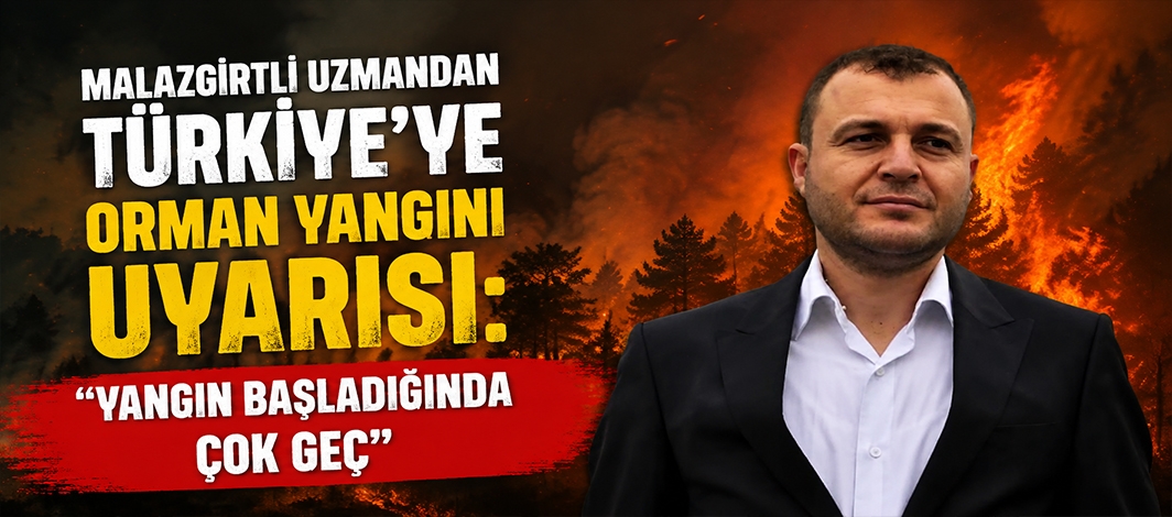 Malazgirtli Uzmandan Türkiye'ye Orman Yangını Uyarısı: Yangın Başladığında Çok Geç