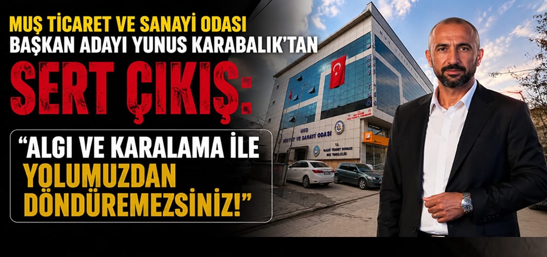 Muş Ticaret Ve Sanayi Odası Başkan Adayı Yunus Karabalık’tan Sert Çıkış: “Algı Ve Karalama İle Yolumuzdan Döndüremezsiniz!”
