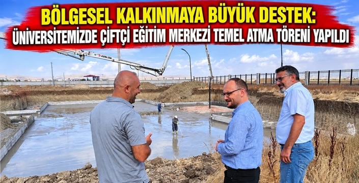 Bölgesel Kalkınmaya Büyük Destek: Üniversitemizde Çiftçi Eğitim Merkezi Temel Atma Töreni Yapıldı