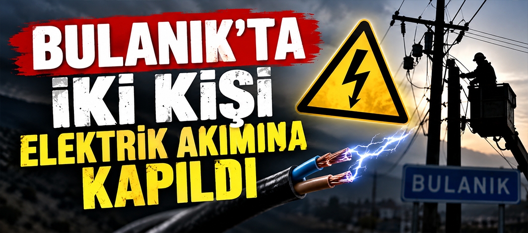 BULANIK’TA İKİ KİŞİ ELEKTRİK AKIMINA KAPILDI