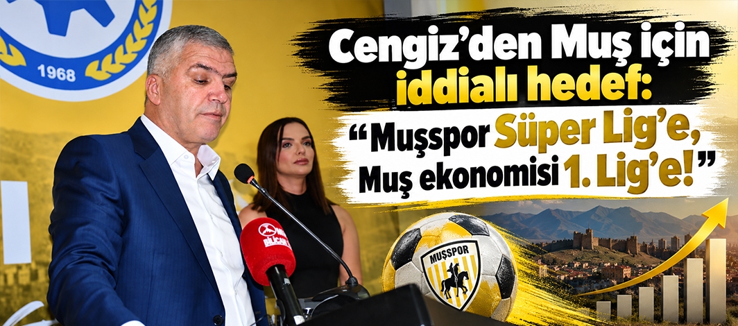 Cengiz’den Muş için iddialı hedef: “Muşspor Süper Lig’e, Muş ekonomisi 1. Lig’e!”