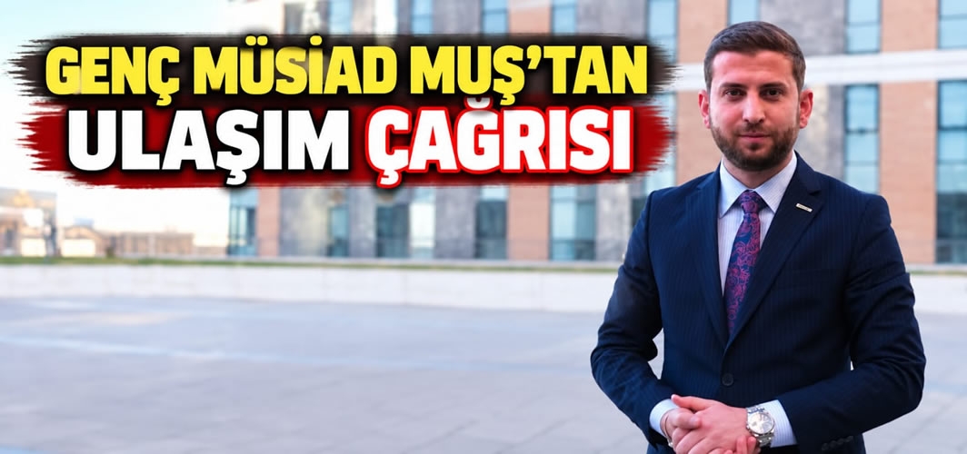 Genç MÜSİAD Muş’tan Ulaşım Çağrısı: “Doğu Anadolu’nun Kaderi Yüksek Ulaşım Maliyetlerine Mahkûm Edilmemeli”