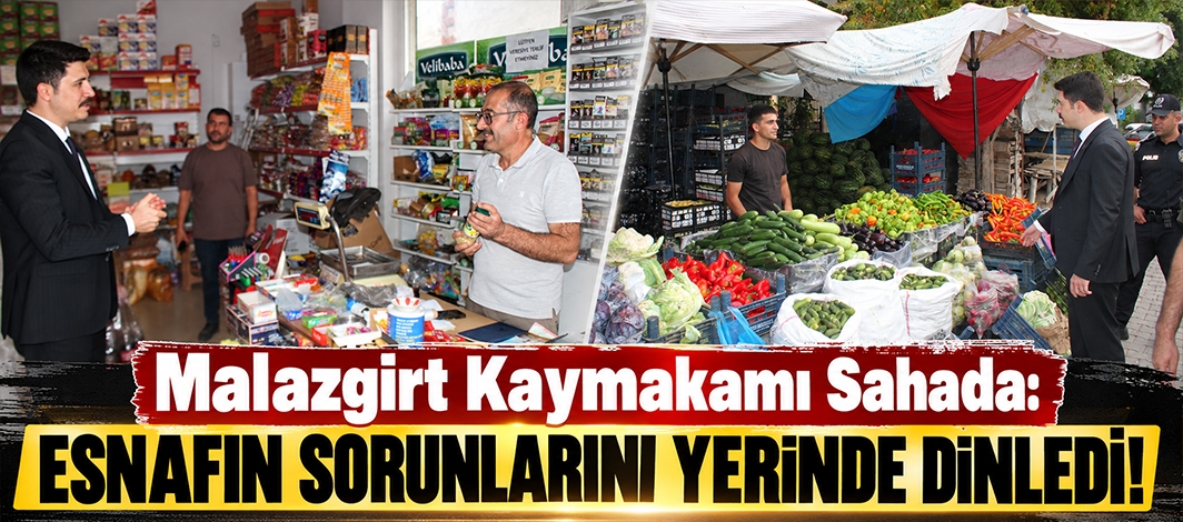 Malazgirt Kaymakamı Sahada: Esnafın Sorunlarını Yerinde Dinledi!