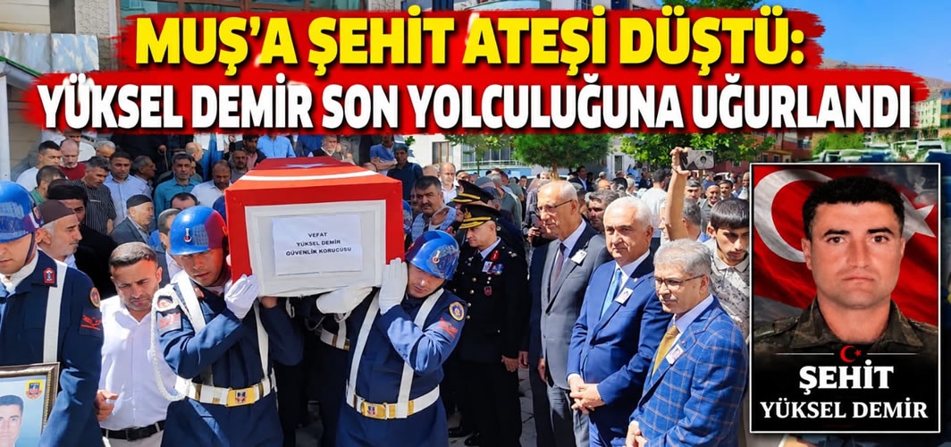 Muş’a Şehit Ateşi Düştü: Yüksel Demir Son Yolculuğuna Uğurlandı