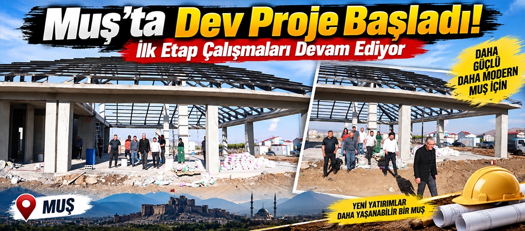Muş’ta Dev Proje Başladı! İlk Etap Çalışmaları Devam Ediyor