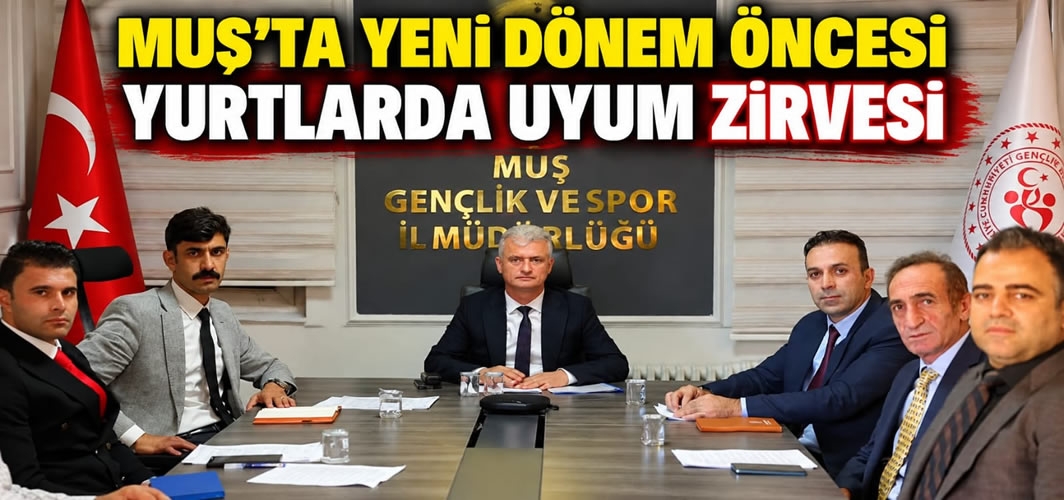 Muş’ta Yeni Dönem Öncesi Yurtlarda Uyum Zirvesi