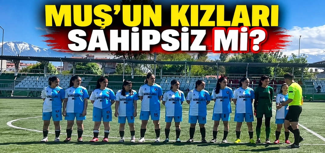 Muş’un Kızları Sahipsiz Mi?