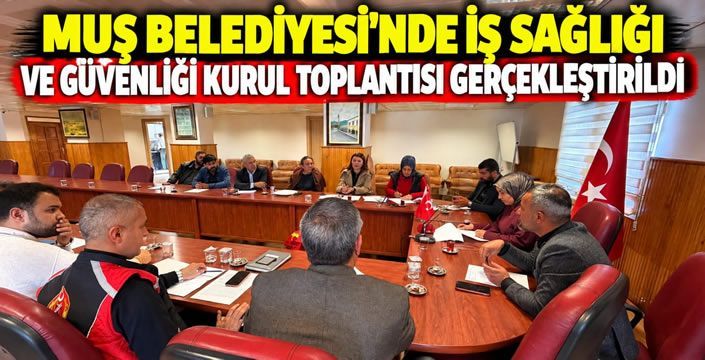 Muş Belediyesi’nde İş Sağlığı Ve Güvenliği Kurul Toplantısı Gerçekleştirildi
