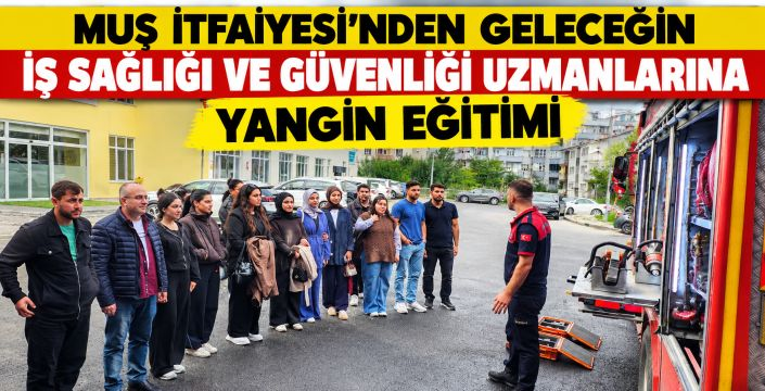 Muş İtfaiyesi'nden geleceğin iş sağlığı ve güvenliği uzmanlarına yangın eğitimi
