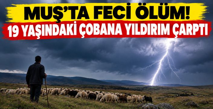 Muş’ta Feci Ölüm! 19 Yaşındaki Çobana Yıldırım Çarptı