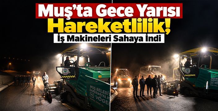 Muş’ta Gece Yarısı Hareketlilik! İş Makineleri Sahaya İndi