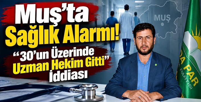 Muş’ta Sağlık Alarmı! “30’un Üzerinde Uzman Hekim Gitti” İddiası