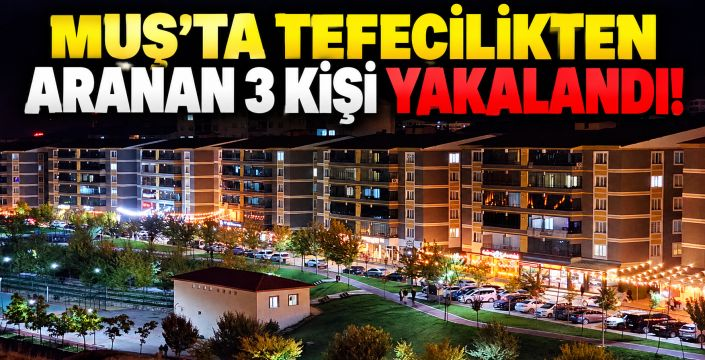Muş’ta Tefecilikten Aranan 3 Kişi Yakalandı!