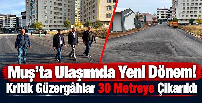 Muş’ta Ulaşımda Yeni Dönem! Kritik Güzergâhlar 30 Metreye Çıkarıldı