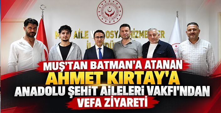 Muş’tan Batman’a Atanan Ahmet Kırtay’a Anadolu Şehit Aileleri Vakfı’ndan Vefa Ziyareti